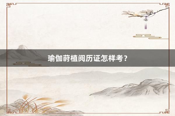 瑜伽莳植阅历证怎样考？