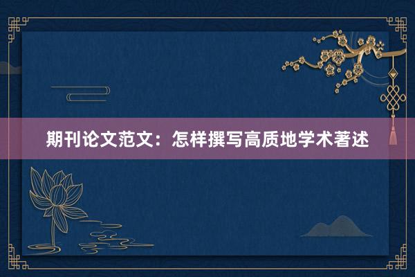 期刊论文范文:怎样撰写高质地学术著述